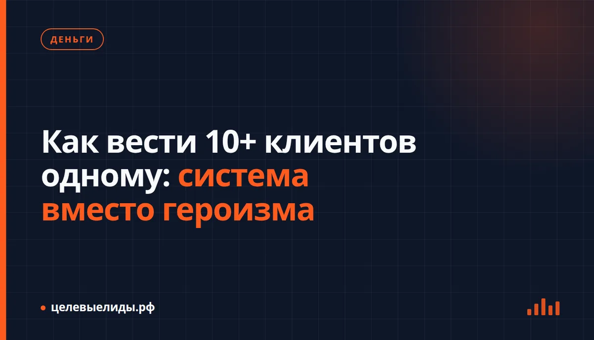 Как вести 10+ клиентов одному: система вместо героизма